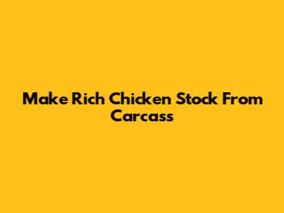 Make Rich Chicken Stock From Carcass