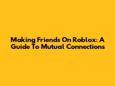 Making Friends On Roblox: A Guide To Mutual Connections