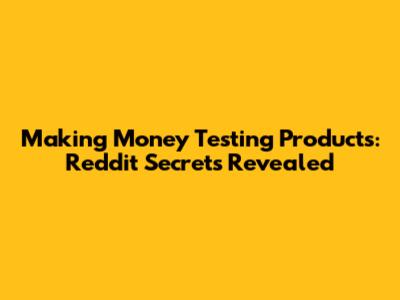 Making Money Testing Products: Reddit Secrets Revealed