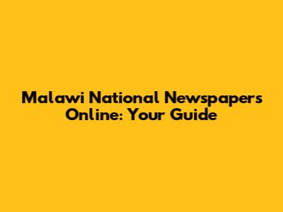 Malawi National Newspapers Online: Your Guide
