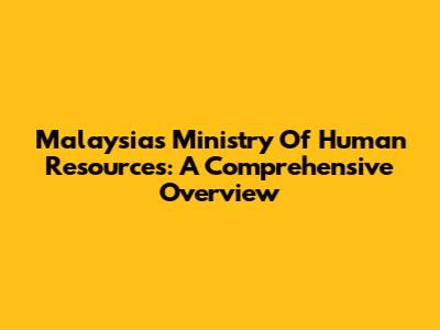 Malaysia's Ministry Of Human Resources: A Comprehensive Overview