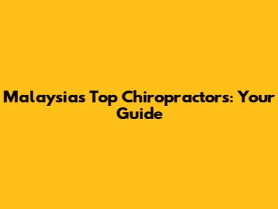 Malaysia's Top Chiropractors: Your Guide