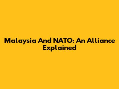 Malaysia And NATO: An Alliance Explained