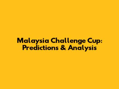 Malaysia Challenge Cup: Predictions & Analysis