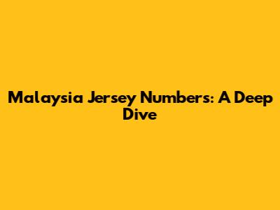 Malaysia Jersey Numbers: A Deep Dive