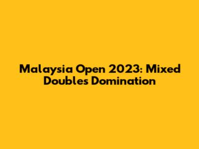 Malaysia Open 2023: Mixed Doubles Domination