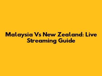Malaysia Vs New Zealand: Live Streaming Guide