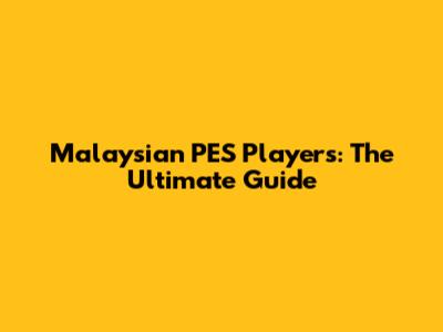 Malaysian PES Players: The Ultimate Guide