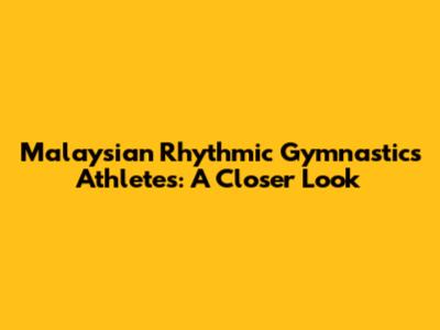 Malaysian Rhythmic Gymnastics Athletes: A Closer Look