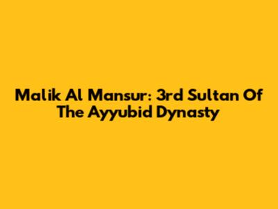 Malik Al Mansur: 3rd Sultan Of The Ayyubid Dynasty