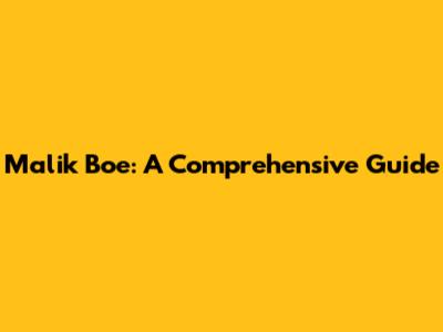 Malik Boe: A Comprehensive Guide