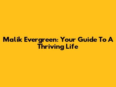 Malik Evergreen: Your Guide To A Thriving Life