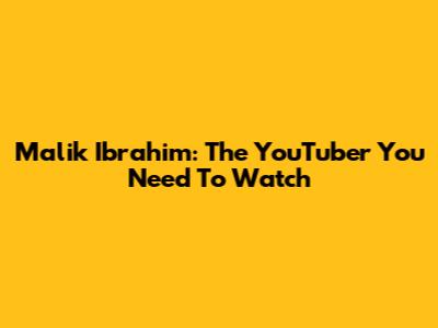Malik Ibrahim: The YouTuber You Need To Watch