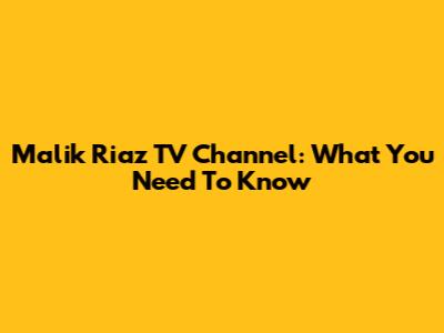 Malik Riaz TV Channel: What You Need To Know