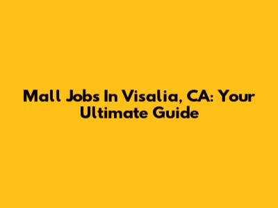 Mall Jobs In Visalia, CA: Your Ultimate Guide