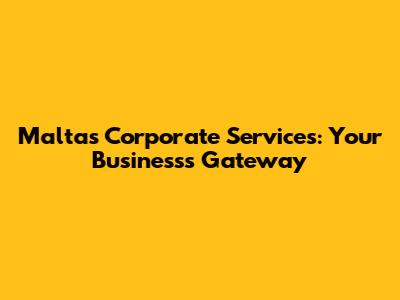 Malta's Corporate Services: Your Business's Gateway