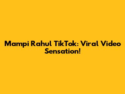 Mampi Rahul TikTok: Viral Video Sensation!
