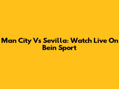 Man City Vs Sevilla: Watch Live On Bein Sport