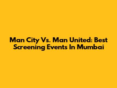 Man City Vs. Man United: Best Screening Events In Mumbai