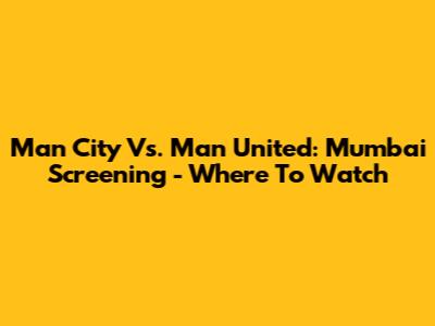 Man City Vs. Man United: Mumbai Screening - Where To Watch