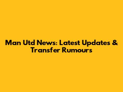 Man Utd News: Latest Updates & Transfer Rumours