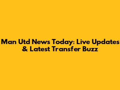 Man Utd News Today: Live Updates & Latest Transfer Buzz