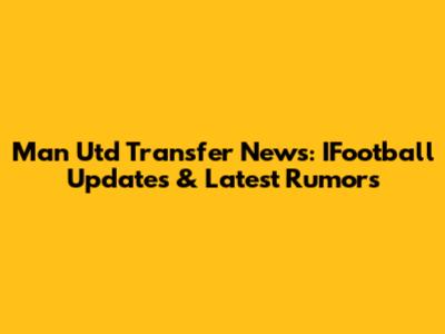 Man Utd Transfer News: IFootball Updates & Latest Rumors