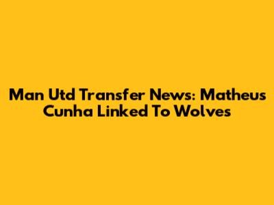 Man Utd Transfer News: Matheus Cunha Linked To Wolves