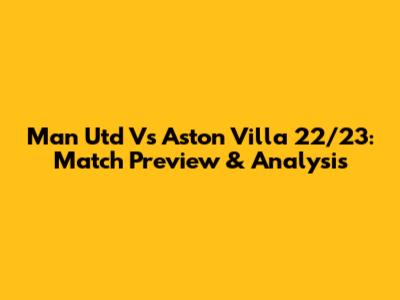 Man Utd Vs Aston Villa 22/23: Match Preview & Analysis