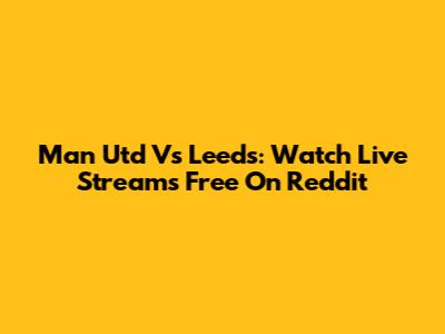 Man Utd Vs Leeds: Watch Live Streams Free On Reddit