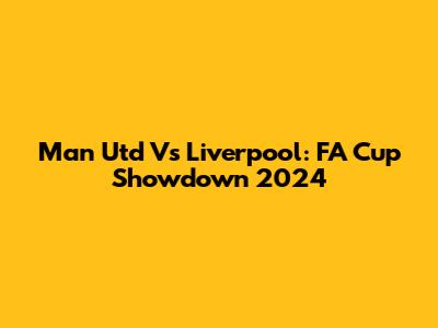 Man Utd Vs Liverpool: FA Cup Showdown 2024
