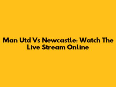 Man Utd Vs Newcastle: Watch The Live Stream Online