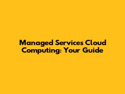 Managed Services Cloud Computing: Your Guide