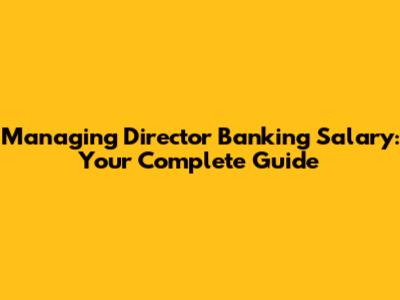 Managing Director Banking Salary: Your Complete Guide