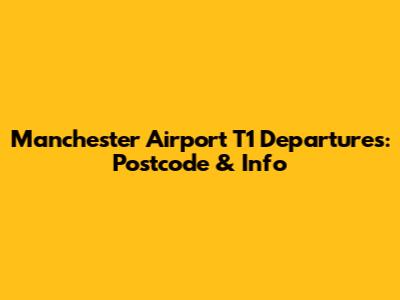 Manchester Airport T1 Departures: Postcode & Info