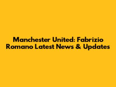 Manchester United: Fabrizio Romano Latest News & Updates