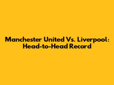 Manchester United Vs. Liverpool: Head-to-Head Record