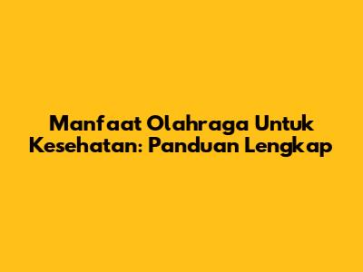 Manfaat Olahraga Untuk Kesehatan: Panduan Lengkap