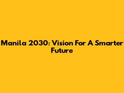 Manila 2030: Vision For A Smarter Future