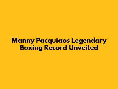 Manny Pacquiao's Legendary Boxing Record Unveiled