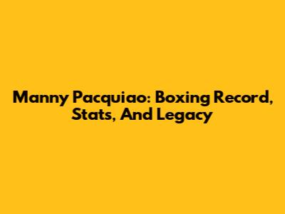 Manny Pacquiao: Boxing Record, Stats, And Legacy