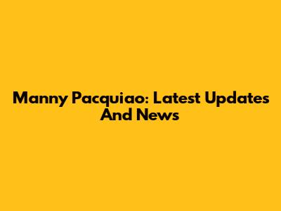 Manny Pacquiao: Latest Updates And News