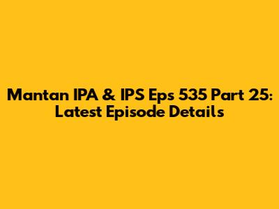 Mantan IPA & IPS Eps 535 Part 25: Latest Episode Details