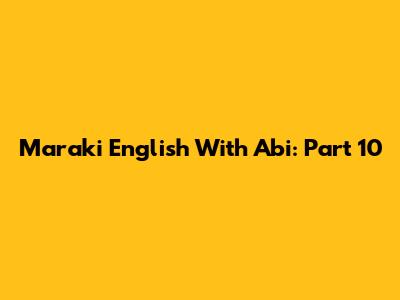 Maraki English With Abi: Part 10