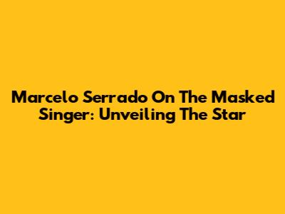 Marcelo Serrado On The Masked Singer: Unveiling The Star