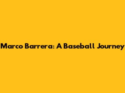 Marco Barrera: A Baseball Journey
