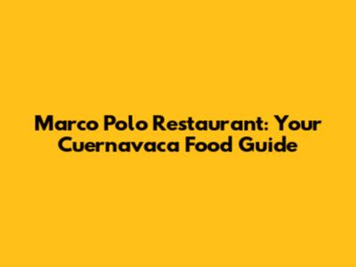Marco Polo Restaurant: Your Cuernavaca Food Guide