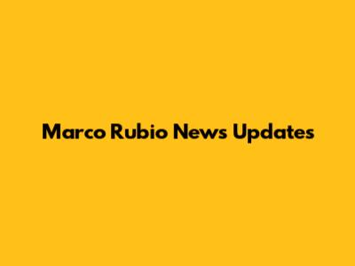 Marco Rubio News Updates