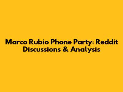 Marco Rubio Phone Party: Reddit Discussions & Analysis