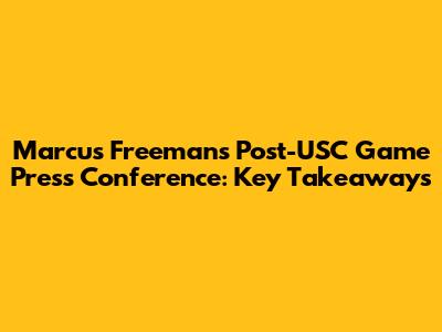 Marcus Freeman's Post-USC Game Press Conference: Key Takeaways